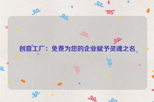创意工厂：免费为您的企业赋予灵魂之名