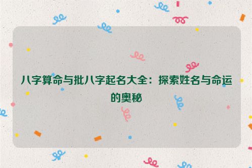 八字算命与批八字起名大全：探索姓名与命运的奥秘