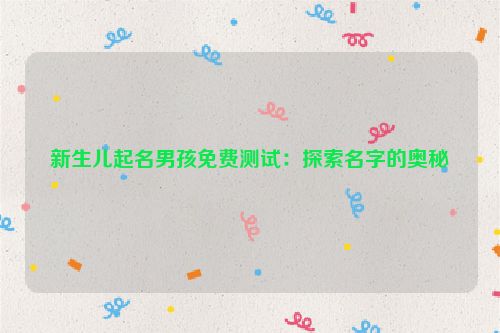 新生儿起名男孩免费测试：探索名字的奥秘