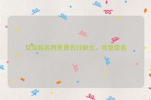 女宝起名网免费五行缺土，寻觅佳名