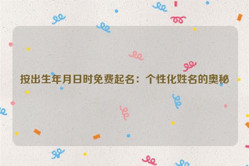 按出生年月日时免费起名：个性化姓名的奥秘