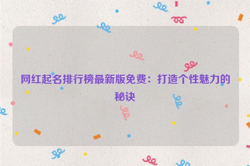 网红起名排行榜最新版免费：打造个性魅力的秘诀