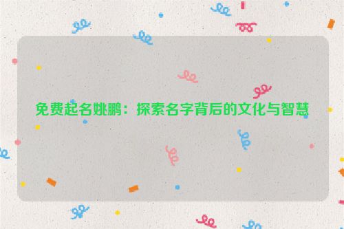 免费起名姚鹏：探索名字背后的文化与智慧