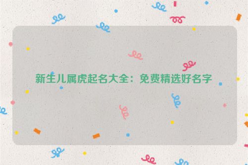 新生儿属虎起名大全：免费精选好名字