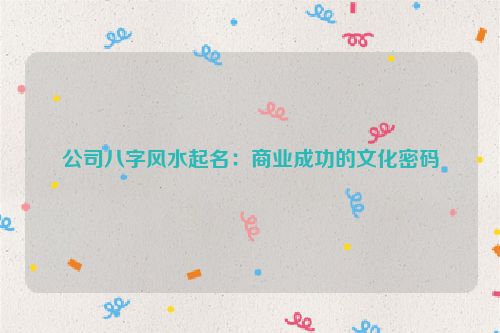公司八字风水起名：商业成功的文化密码