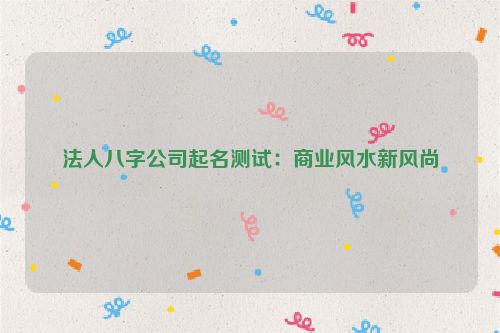 法人八字公司起名测试：商业风水新风尚
