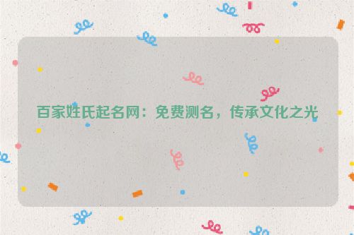 百家姓氏起名网：免费测名，传承文化之光