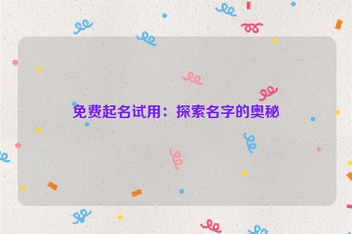 免费起名试用：探索名字的奥秘