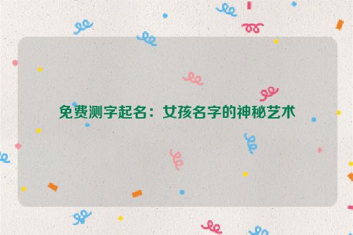 免费测字起名：女孩名字的神秘艺术