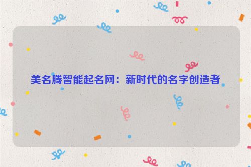 美名腾智能起名网：新时代的名字创造者