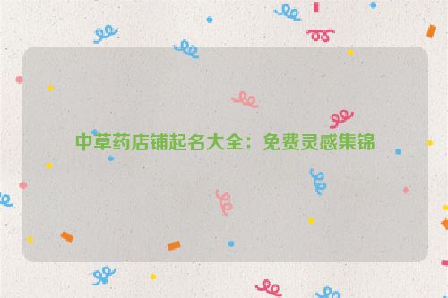 中草药店铺起名大全：免费灵感集锦