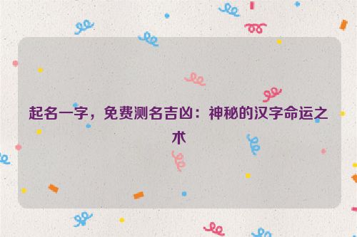 起名一字，免费测名吉凶：神秘的汉字命运之术