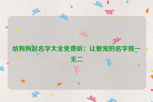 给狗狗起名字大全免费听：让爱宠的名字独一无二