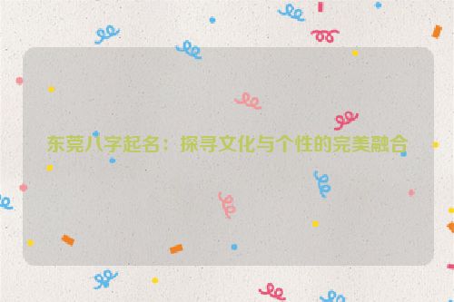 东莞八字起名：探寻文化与个性的完美融合