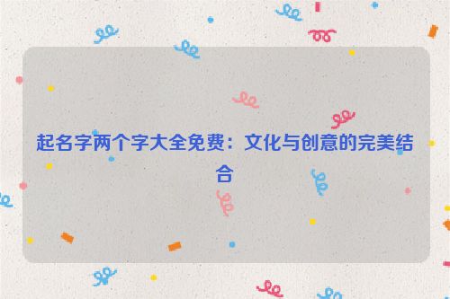 起名字两个字大全免费：文化与创意的完美结合