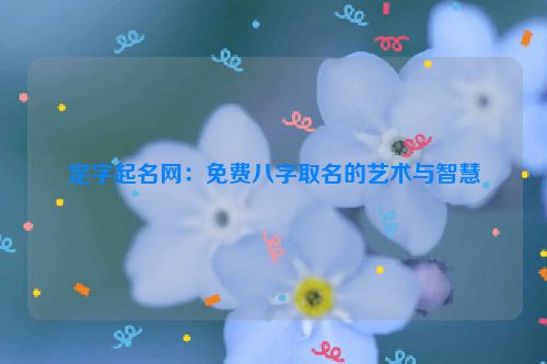 定字起名网：免费八字取名的艺术与智慧