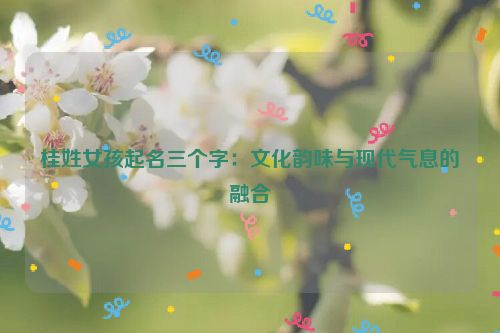 桂姓女孩起名三个字：文化韵味与现代气息的融合