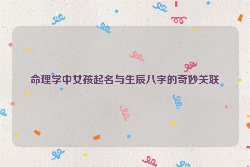 命理学中女孩起名与生辰八字的奇妙关联