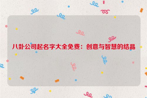 八卦公司起名字大全免费：创意与智慧的结晶