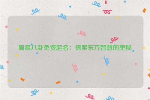 周易八卦免费起名：探索东方智慧的奥秘