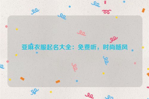 亚麻衣服起名大全：免费听，时尚随风
