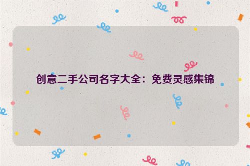 创意二手公司名字大全：免费灵感集锦