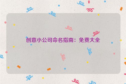 创意小公司命名指南：免费大全