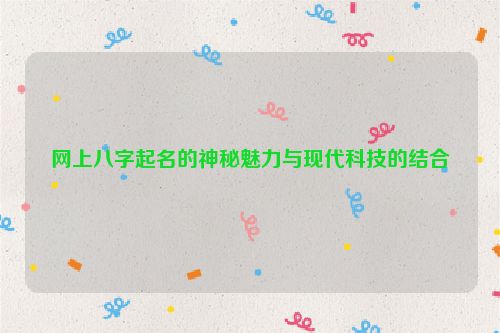 网上八字起名的神秘魅力与现代科技的结合