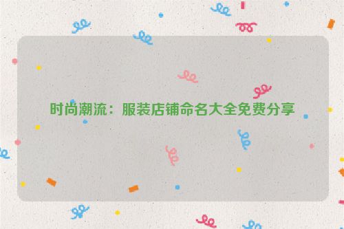时尚潮流：服装店铺命名大全免费分享