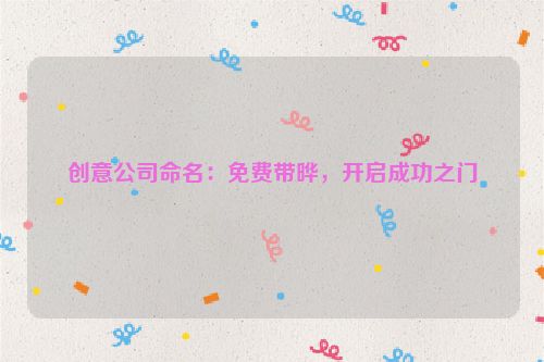 创意公司命名：免费带晔，开启成功之门