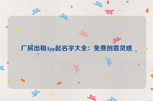 厂房出租App起名字大全：免费创意灵感