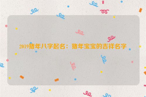 2019猪年八字起名：猪年宝宝的吉祥名字