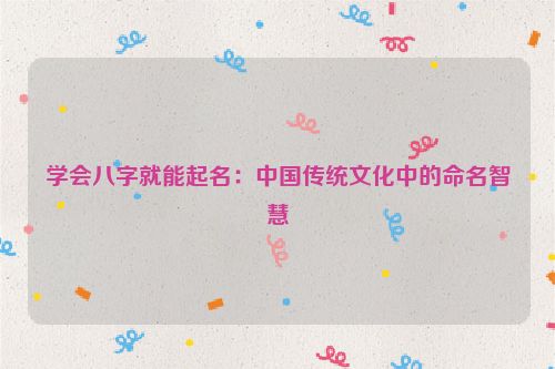 学会八字就能起名：中国传统文化中的命名智慧