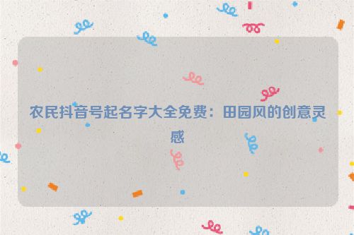 农民抖音号起名字大全免费：田园风的创意灵感