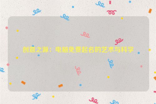 创意之源：电脑免费起名的艺术与科学