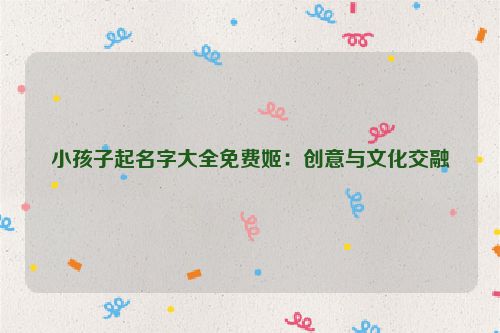 小孩子起名字大全免费姬：创意与文化交融