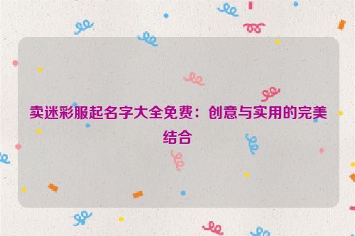卖迷彩服起名字大全免费：创意与实用的完美结合