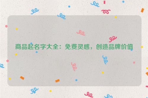 商品起名字大全：免费灵感，创造品牌价值