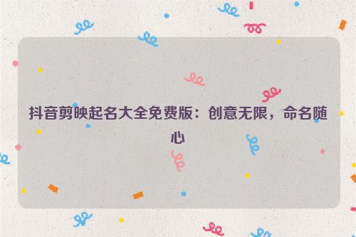 抖音剪映起名大全免费版：创意无限，命名随心