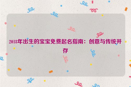 2018年出生的宝宝免费起名指南：创意与传统并存