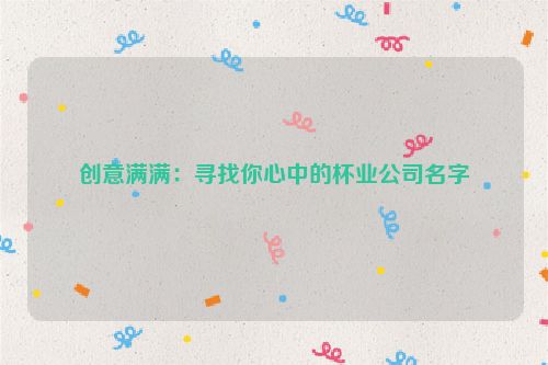 创意满满：寻找你心中的杯业公司名字