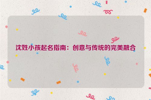 沈姓小孩起名指南：创意与传统的完美融合