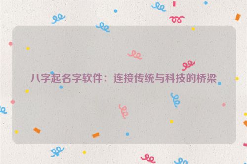 八字起名字软件：连接传统与科技的桥梁