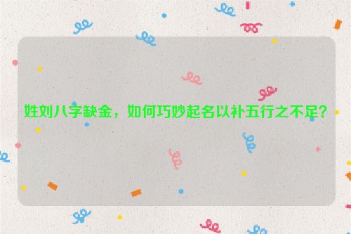 姓刘八字缺金，如何巧妙起名以补五行之不足？