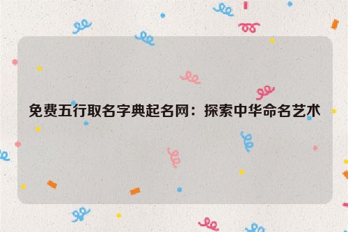 免费五行取名字典起名网：探索中华命名艺术