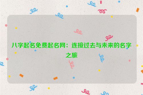 八字起名免费起名网：连接过去与未来的名字之旅