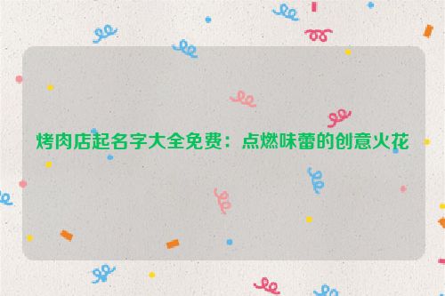 烤肉店起名字大全免费：点燃味蕾的创意火花