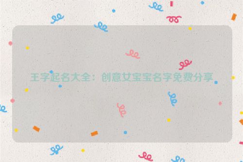 王字起名大全：创意女宝宝名字免费分享
