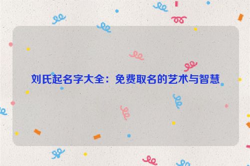 刘氏起名字大全：免费取名的艺术与智慧