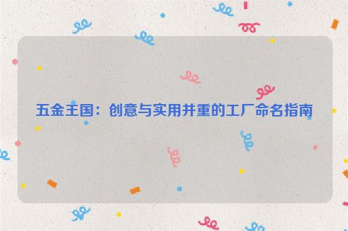 五金王国：创意与实用并重的工厂命名指南